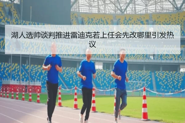 湖人选帅谈判推进雷迪克若上任会先改哪里引发热议