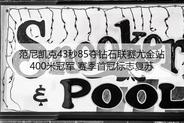 范尼凯克43秒85夺钻石联赛尤金站400米冠军 赛季首冠标志复苏