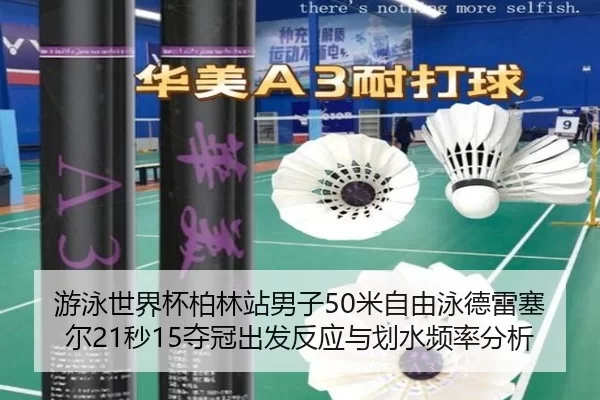 游泳世界杯柏林站男子50米自由泳德雷塞尔21秒15夺冠出发反应与划水频率分析